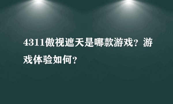 4311傲视遮天是哪款游戏？游戏体验如何？