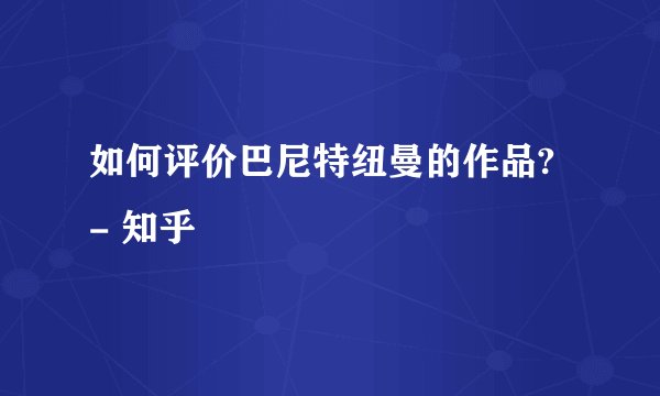 如何评价巴尼特纽曼的作品? - 知乎