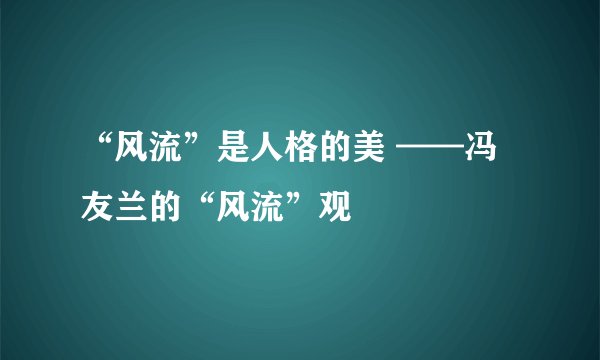 “风流”是人格的美 ——冯友兰的“风流”观