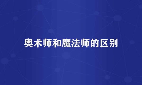 奥术师和魔法师的区别