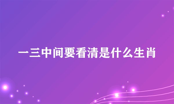 一三中间要看清是什么生肖