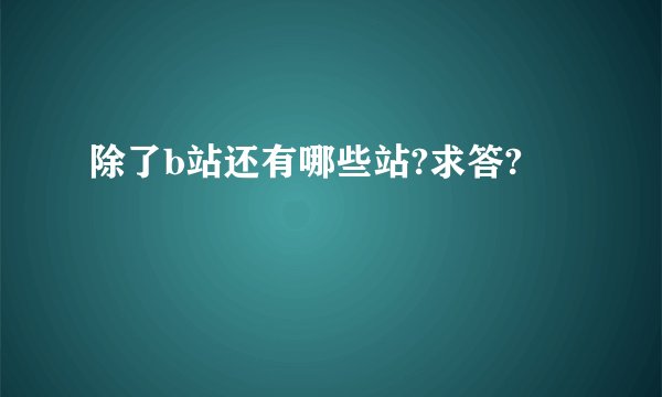 除了b站还有哪些站?求答?