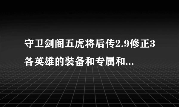 守卫剑阁五虎将后传2.9修正3各英雄的装备和专属和修什么 ？ 请详细些