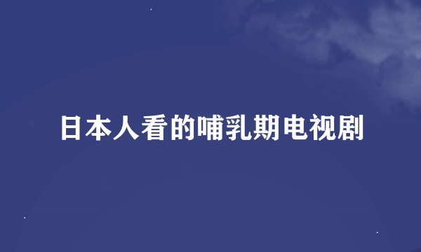 日本人看的哺乳期电视剧