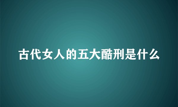 古代女人的五大酷刑是什么