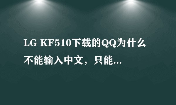 LG KF510下载的QQ为什么不能输入中文，只能输入大小写字母和数字， 请高手解答？江湖告急