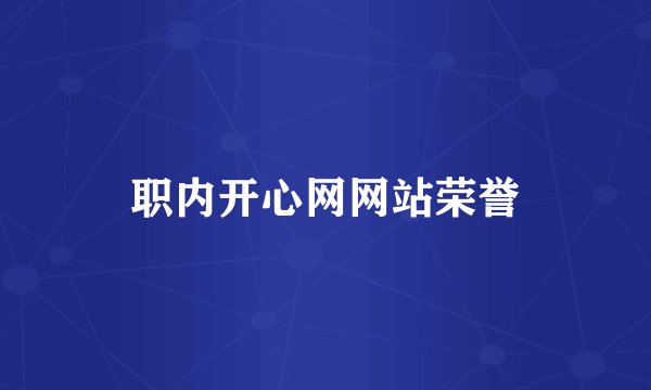 职内开心网网站荣誉