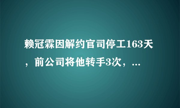 赖冠霖因解约官司停工163天，前公司将他转手3次，四家公司吸他血