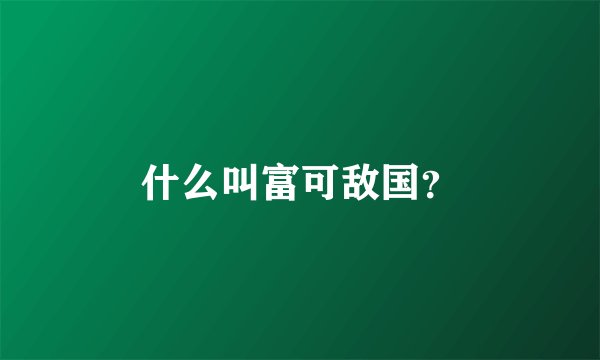 什么叫富可敌国？