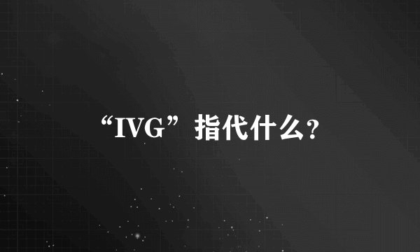 “IVG”指代什么？