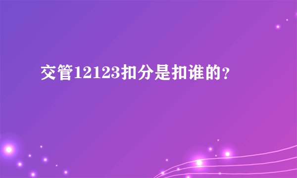 交管12123扣分是扣谁的？