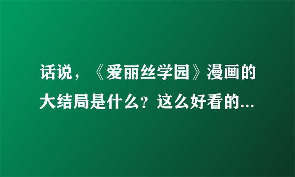 话说，《爱丽丝学园》漫画的大结局是什么？这么好看的动漫居然都不出第二季！！