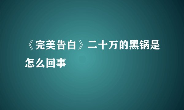 《完美告白》二十万的黑锅是怎么回事