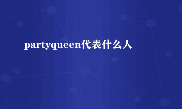 partyqueen代表什么人
