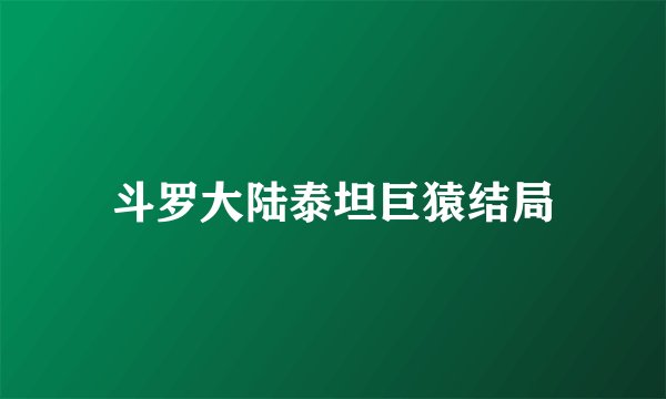 斗罗大陆泰坦巨猿结局