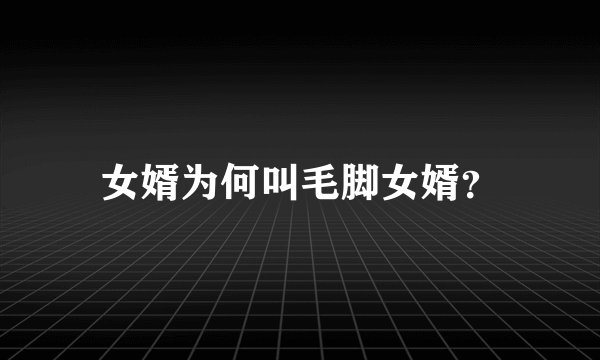 女婿为何叫毛脚女婿？