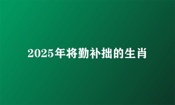 2025年将勤补拙的生肖