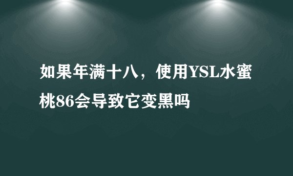 如果年满十八，使用YSL水蜜桃86会导致它变黑吗