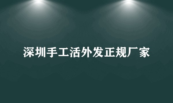 深圳手工活外发正规厂家