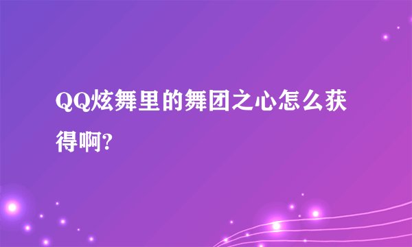 QQ炫舞里的舞团之心怎么获得啊?