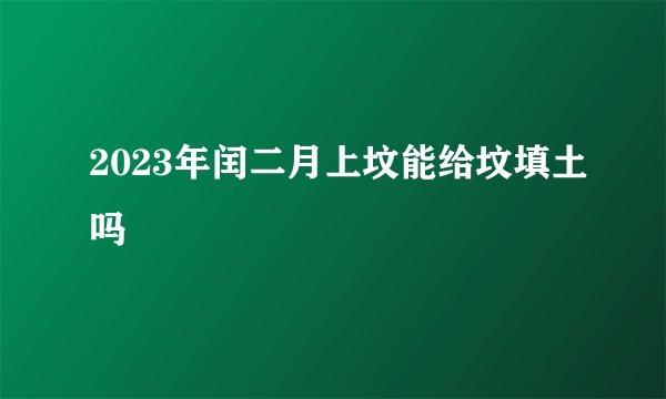 2023年闰二月上坟能给坟填土吗