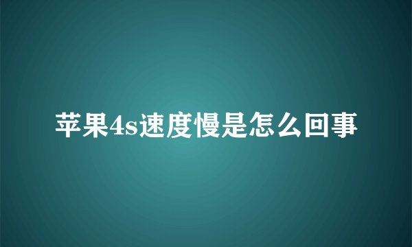 苹果4s速度慢是怎么回事