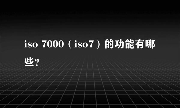 iso 7000（iso7）的功能有哪些？