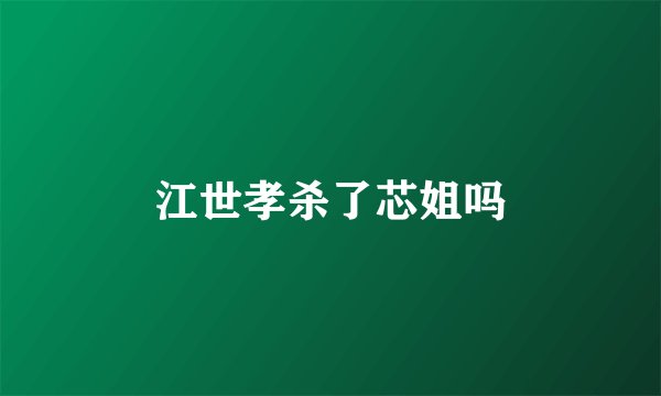 江世孝杀了芯姐吗