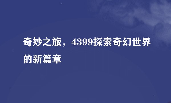 奇妙之旅，4399探索奇幻世界的新篇章