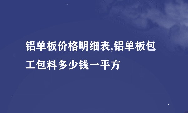 铝单板价格明细表,铝单板包工包料多少钱一平方
