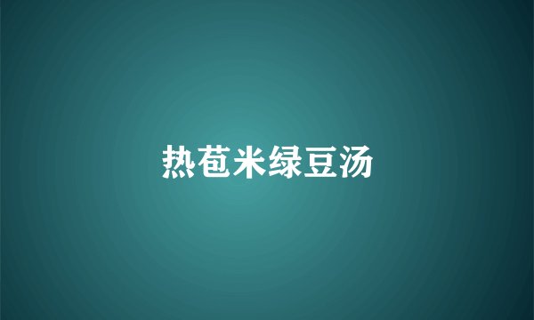 热苞米绿豆汤