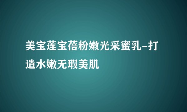 美宝莲宝蓓粉嫩光采蜜乳-打造水嫩无瑕美肌