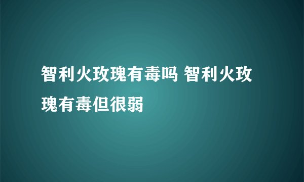 智利火玫瑰有毒吗 智利火玫瑰有毒但很弱