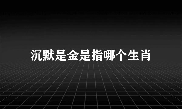 沉默是金是指哪个生肖
