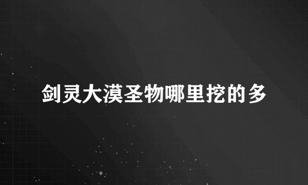剑灵大漠圣物哪里挖的多