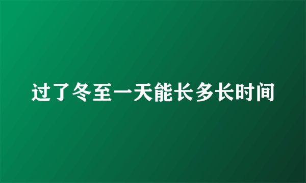 过了冬至一天能长多长时间