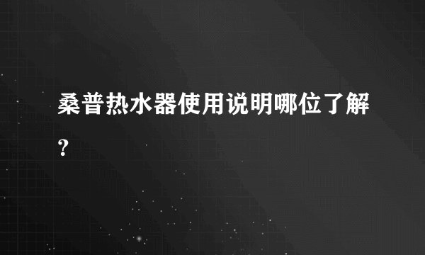桑普热水器使用说明哪位了解？