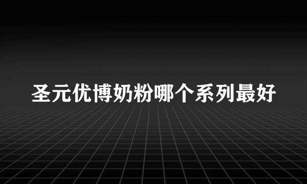 圣元优博奶粉哪个系列最好