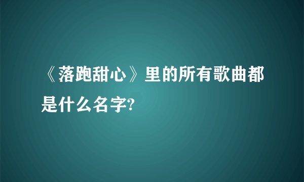 《落跑甜心》里的所有歌曲都是什么名字?