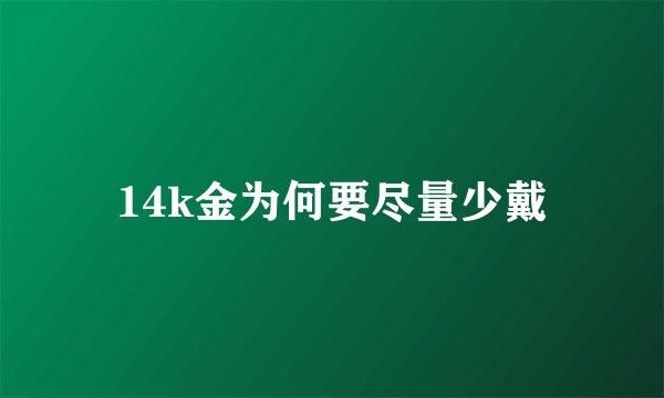 14k金为何要尽量少戴
