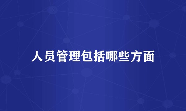 人员管理包括哪些方面