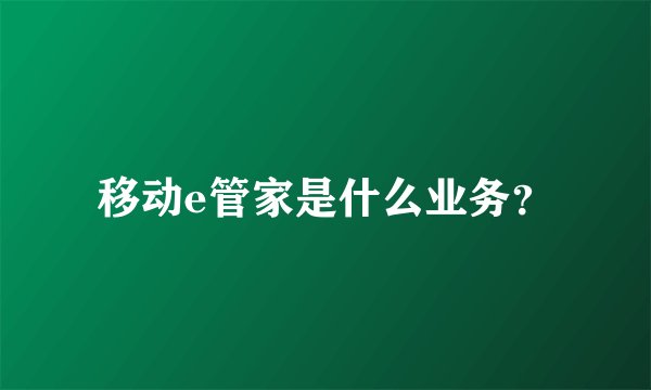 移动e管家是什么业务？