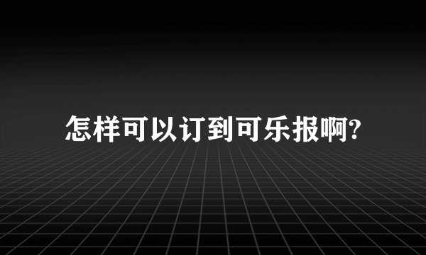 怎样可以订到可乐报啊?