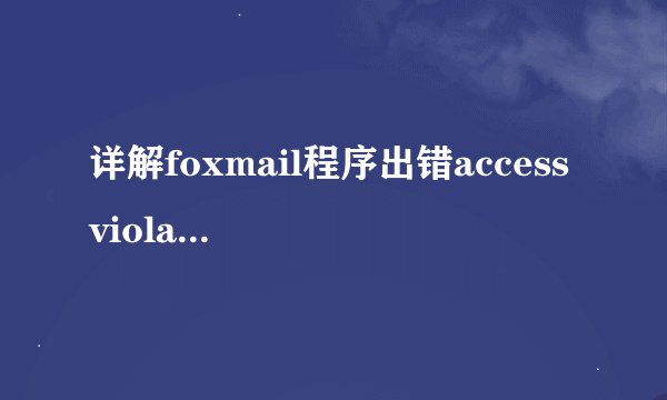 详解foxmail程序出错access violation在win7中修复方法