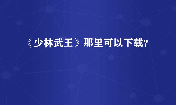 《少林武王》那里可以下载？