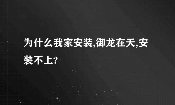 为什么我家安装,御龙在天,安装不上?