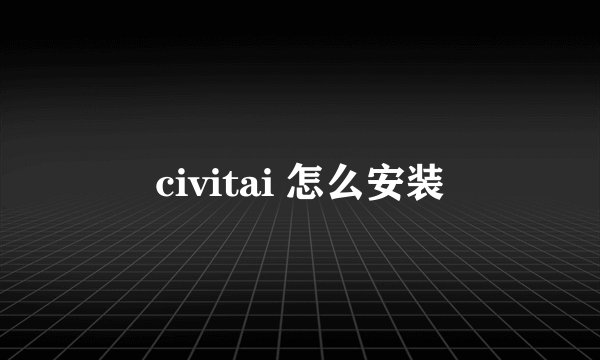 civitai 怎么安装