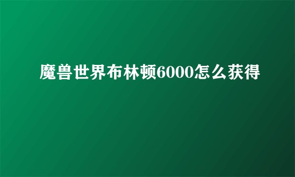 魔兽世界布林顿6000怎么获得