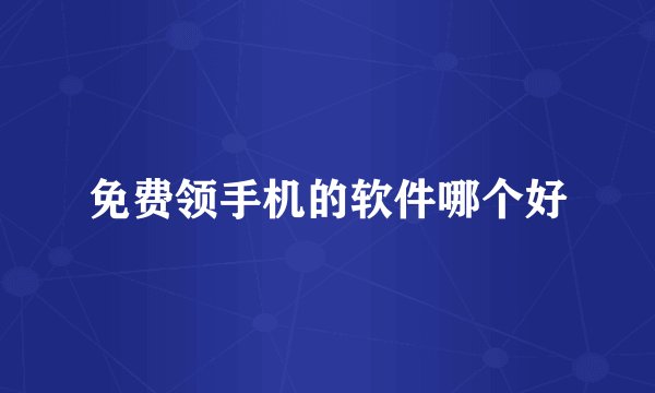 免费领手机的软件哪个好
