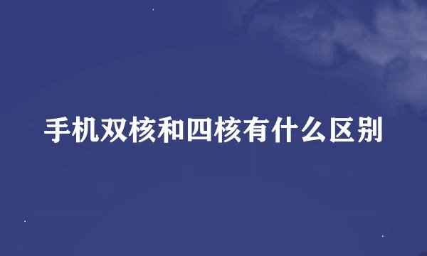 手机双核和四核有什么区别